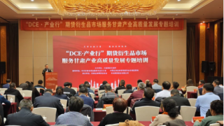 期货赋能助农企，富民兴陇谱新篇 ——“dce·产业行-期货及衍生品市场服务甘肃产业高质量发展专题培训”成功举办